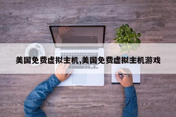 美国免费虚拟主机,美国免费虚拟主机游戏