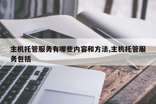 主机托管服务有哪些内容和方法,主机托管服务包括