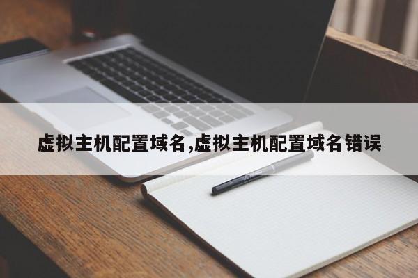 虚拟主机配置域名,虚拟主机配置域名错误