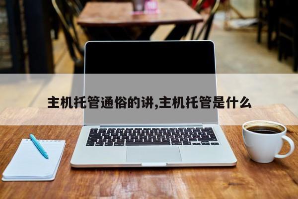 主机托管通俗的讲,主机托管是什么