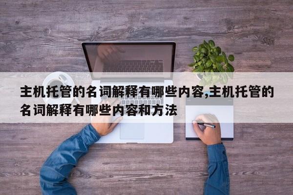 主机托管的名词解释有哪些内容,主机托管的名词解释有哪些内容和方法