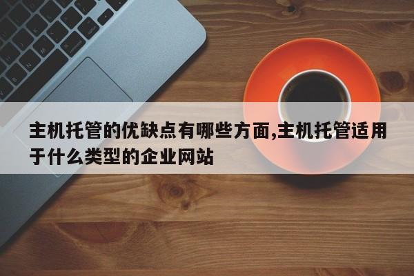 主机托管的优缺点有哪些方面,主机托管适用于什么类型的企业网站