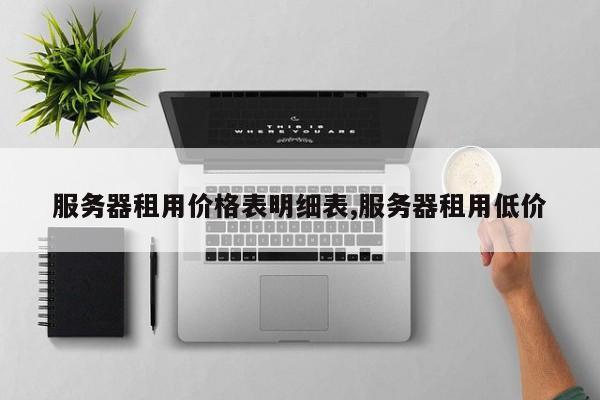 服务器租用价格表明细表,服务器租用低价