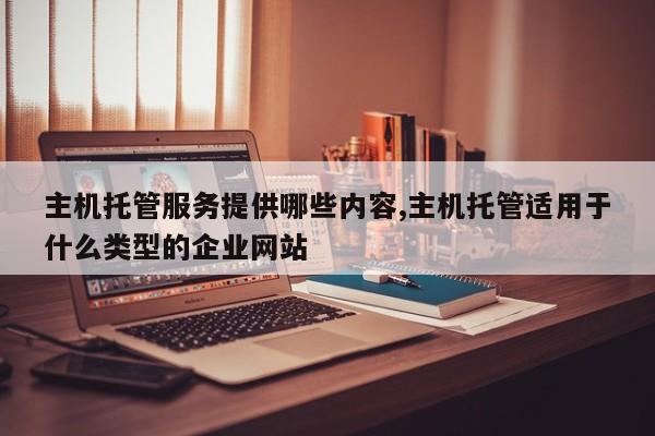 主机托管服务提供哪些内容,主机托管适用于什么类型的企业网站