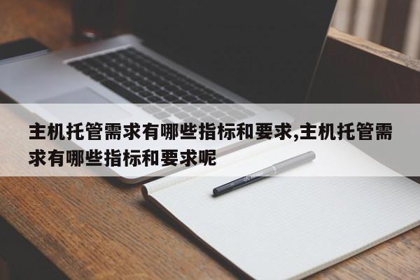 主机托管需求有哪些指标和要求,主机托管需求有哪些指标和要求呢