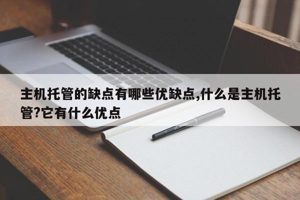 主机托管的缺点有哪些优缺点,什么是主机托管?它有什么优点